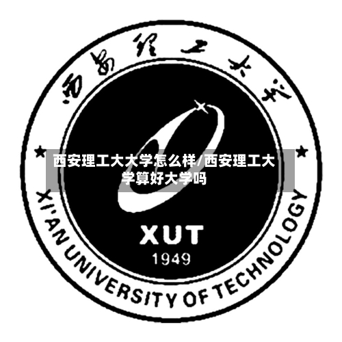 西安理工大大学怎么样/西安理工大学算好大学吗-第2张图片