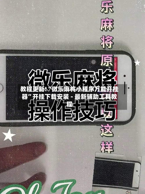 教程更新!“微乐麻将小程序万能开挂器”开挂下载安装 - 最新辅助工具教程-第2张图片
