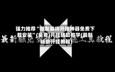强力推荐“微友麻将开挂神器免费下载安装”(免费)开挂辅助教学(最新辅助开挂教程)-第2张图片