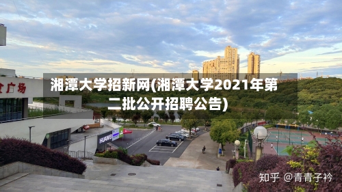 湘潭大学招新网(湘潭大学2021年第二批公开招聘公告)-第1张图片