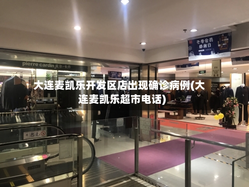 大连麦凯乐开发区店出现确诊病例(大连麦凯乐超市电话)-第3张图片