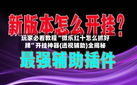 玩家必看教程“微乐红十怎么抓好牌”开挂神器{透视辅助}全揭秘-第2张图片