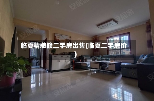 临夏精装修二手房出售(临夏二手房价)-第2张图片