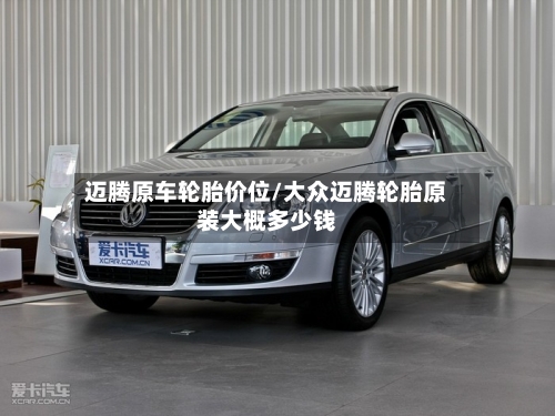 迈腾原车轮胎价位/大众迈腾轮胎原装大概多少钱-第2张图片