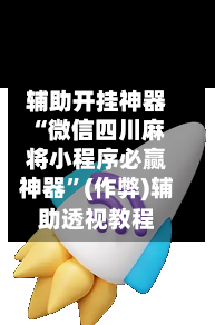 辅助开挂神器“微信四川麻将小程序必赢神器”(作弊)辅助透视教程-第1张图片