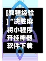 [教程经验]“决胜麻将小程序开挂神器软件下载	”开挂下载安装 - 最新辅助工具教程-第1张图片