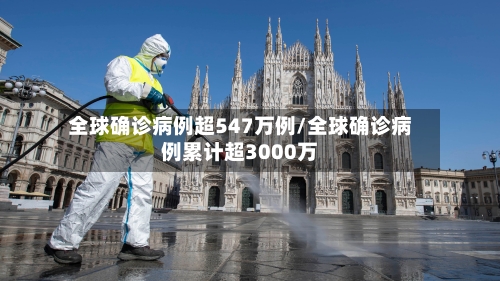 全球确诊病例超547万例/全球确诊病例累计超3000万-第2张图片