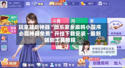 玩家辅助神器“微乐家乡麻将小程序必赢神器免费”开挂下载安装 - 最新辅助工具教程-第2张图片