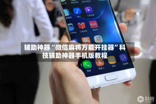 辅助神器“微信麻将万能开挂器	”科技辅助神器手机版教程-第1张图片