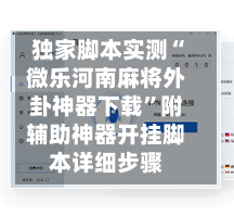 独家脚本实测“微乐河南麻将外卦神器下载”附辅助神器开挂脚本详细步骤-第1张图片