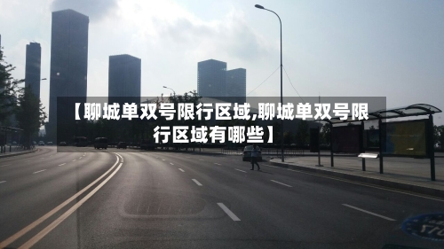 【聊城单双号限行区域,聊城单双号限行区域有哪些】-第2张图片