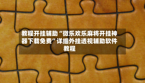 教程开挂辅助“微乐欢乐麻将开挂神器下载免费”详细外挂透视辅助软件教程-第1张图片