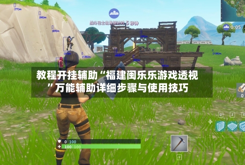 教程开挂辅助“福建闽乐乐游戏透视”万能辅助详细步骤与使用技巧-第2张图片