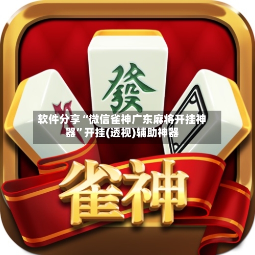 软件分享“微信雀神广东麻将开挂神器”开挂(透视)辅助神器-第1张图片
