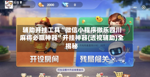 辅助开挂工具“微信小程序微乐四川麻将必赢神器	”开挂神器{透视辅助}全揭秘-第2张图片