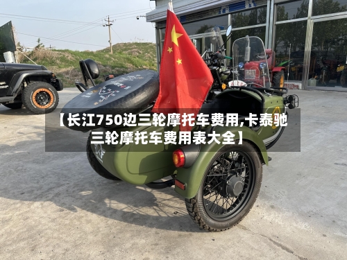 【长江750边三轮摩托车费用,卡泰驰三轮摩托车费用表大全】-第2张图片