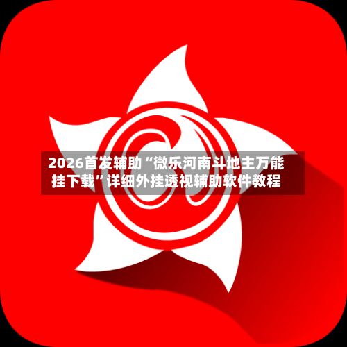 2026首发辅助“微乐河南斗地主万能挂下载	”详细外挂透视辅助软件教程-第1张图片