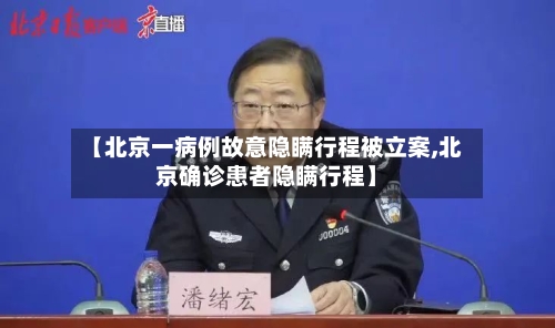 【北京一病例故意隐瞒行程被立案,北京确诊患者隐瞒行程】-第1张图片
