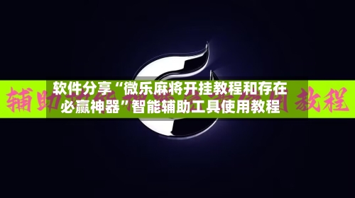软件分享“微乐麻将开挂教程和存在必赢神器”智能辅助工具使用教程-第2张图片