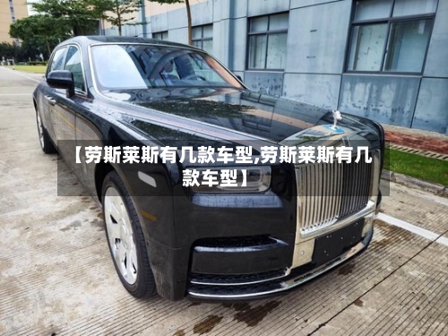 【劳斯莱斯有几款车型,劳斯莱斯有几款车型】-第2张图片
