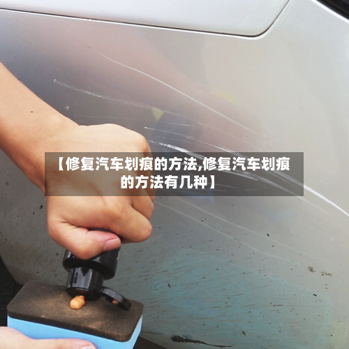 【修复汽车划痕的方法,修复汽车划痕的方法有几种】-第1张图片