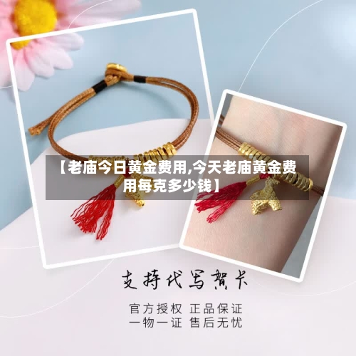 【老庙今日黄金费用,今天老庙黄金费用每克多少钱】-第1张图片