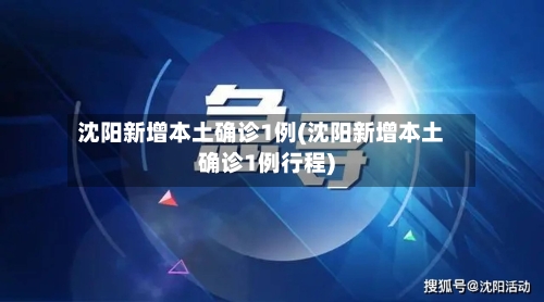 沈阳新增本土确诊1例(沈阳新增本土确诊1例行程)-第1张图片