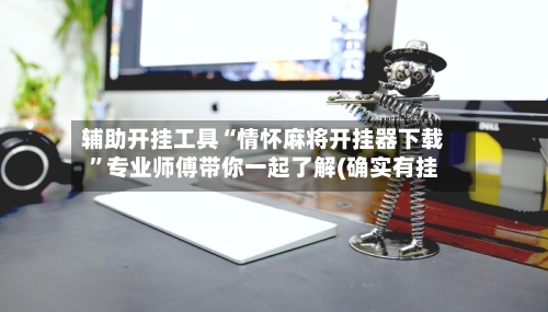 辅助开挂工具“情怀麻将开挂器下载	”专业师傅带你一起了解(确实有挂-第2张图片