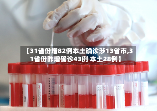 【31省份增82例本土确诊涉13省市,31省份昨增确诊43例 本土28例】-第1张图片