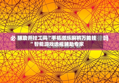 辅助开挂工具“手机微乐麻将万能挂”智能游戏透视辅助专家-第2张图片