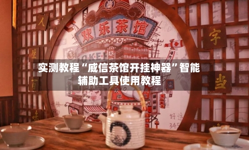 实测教程“威信茶馆开挂神器”智能辅助工具使用教程-第3张图片