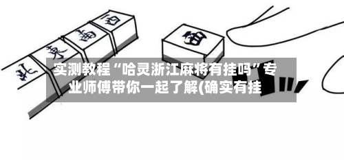 实测教程“哈灵浙江麻将有挂吗	”专业师傅带你一起了解(确实有挂-第2张图片