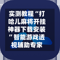 实测教程“打哈儿麻将开挂神器下载安装”智能游戏透视辅助专家-第2张图片
