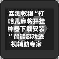 实测教程“打哈儿麻将开挂神器下载安装”智能游戏透视辅助专家-第1张图片