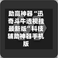 助赢神器“迅奇斗牛透视挂最新版”科技辅助神器手机版-第1张图片
