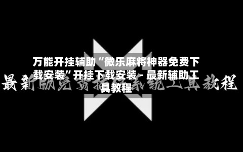 万能开挂辅助“微乐麻将神器免费下载安装	”开挂下载安装 - 最新辅助工具教程-第1张图片