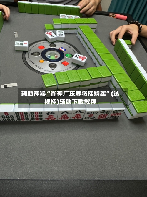 辅助神器“雀神广东麻将挂购买”(透视挂)辅助下载教程-第1张图片