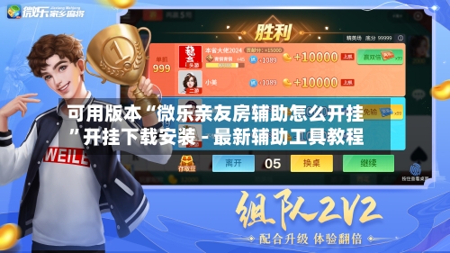 可用版本“微乐亲友房辅助怎么开挂”开挂下载安装 - 最新辅助工具教程-第3张图片