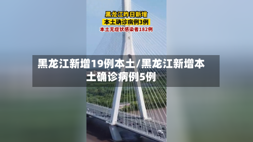 黑龙江新增19例本土/黑龙江新增本土确诊病例5例-第2张图片