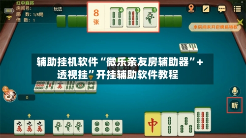 辅助挂机软件“微乐亲友房辅助器”+透视挂	”开挂辅助软件教程-第3张图片