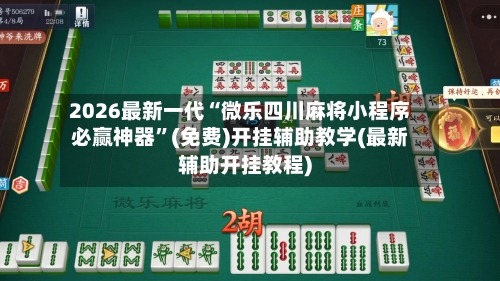 2026最新一代“微乐四川麻将小程序必赢神器	”(免费)开挂辅助教学(最新辅助开挂教程)-第1张图片
