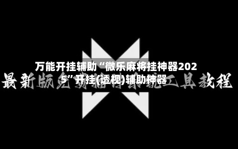 万能开挂辅助“微乐麻将挂神器2025”开挂(透视)辅助神器-第2张图片
