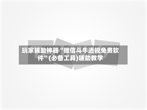 玩家辅助神器“微信斗牛透视免费软件	”(必备工具)辅助教学-第1张图片
