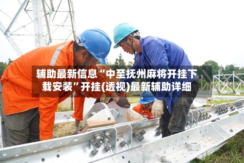 辅助最新信息“中至抚州麻将开挂下载安装	”开挂(透视)最新辅助详细-第1张图片