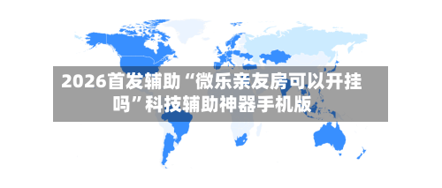 2026首发辅助“微乐亲友房可以开挂吗	”科技辅助神器手机版-第1张图片
