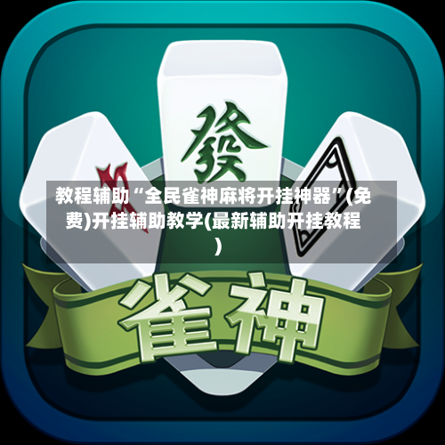 教程辅助“全民雀神麻将开挂神器”(免费)开挂辅助教学(最新辅助开挂教程)-第2张图片