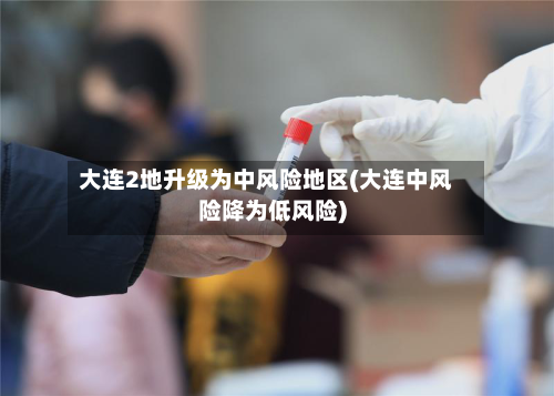 大连2地升级为中风险地区(大连中风险降为低风险)-第2张图片