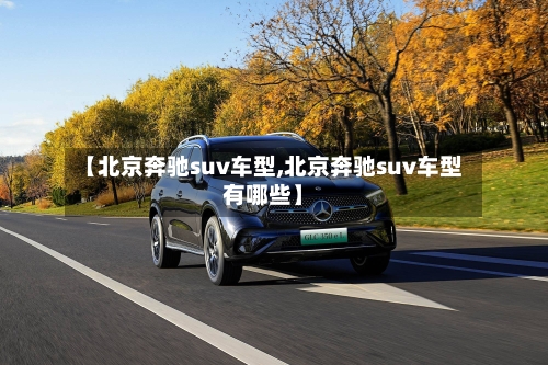 【北京奔驰suv车型,北京奔驰suv车型有哪些】-第1张图片
