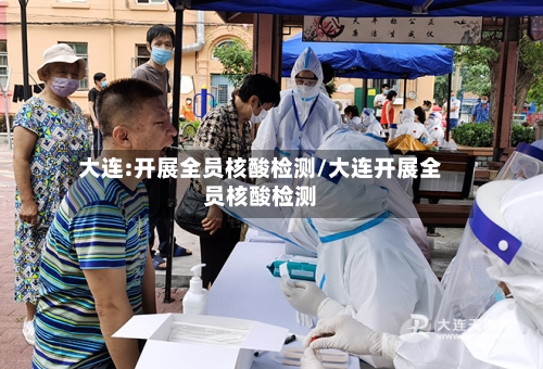 大连:开展全员核酸检测/大连开展全员核酸检测-第1张图片