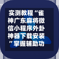 实测教程“雀神广东麻将微信小程序外卦神器下载安装	”掌握辅助功能必胜规则-第1张图片